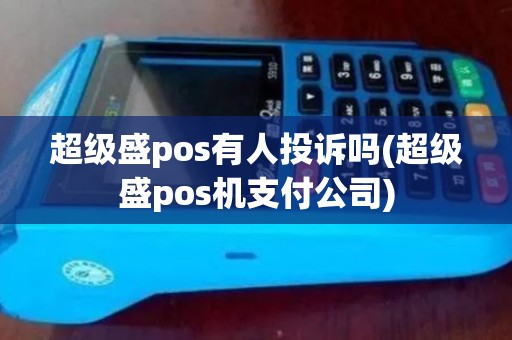 超级盛pos有人投诉吗(超级盛pos机支付公司)