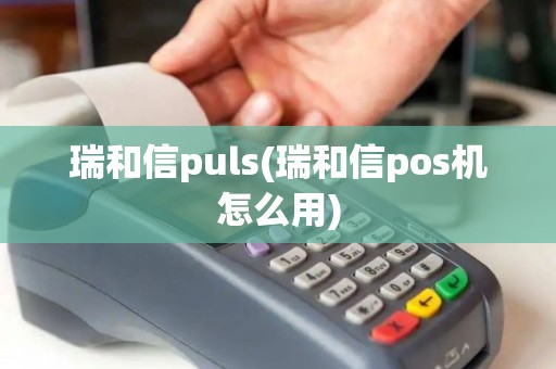 瑞和信puls(瑞和信pos机怎么用)