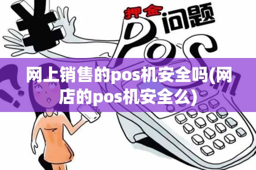 网上销售的pos机安全吗(网店的pos机安全么)