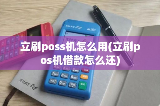 立刷poss机怎么用(立刷pos机借款怎么还)