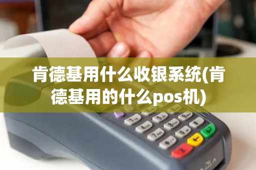 肯德基用什么收银系统(肯德基用的什么pos机)