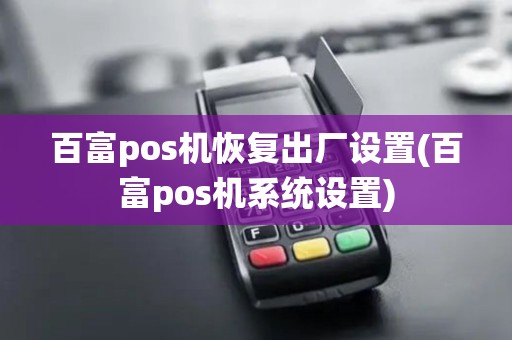 百富pos机恢复出厂设置(百富pos机系统设置)