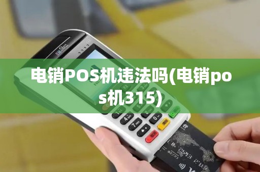 电销POS机违法吗(电销pos机315)