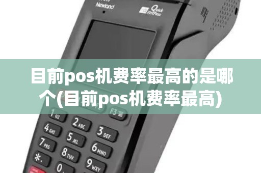 目前pos机费率最高的是哪个(目前pos机费率最高)