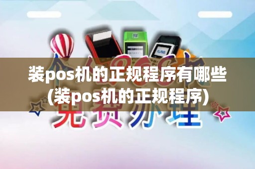 装pos机的正规程序有哪些(装pos机的正规程序)