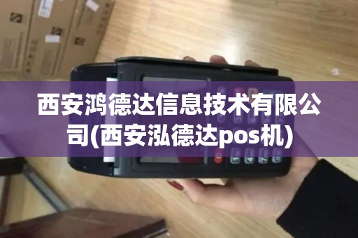 西安鸿德达信息技术有限公司(西安泓德达pos机)