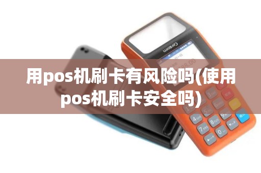 用pos机刷卡有风险吗(使用pos机刷卡安全吗)