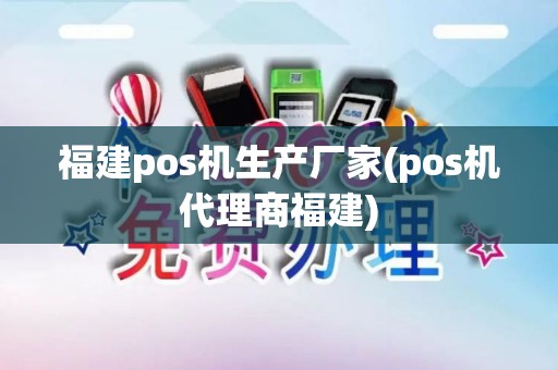 福建pos机生产厂家(pos机代理商福建)