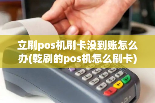 立刷pos机刷卡没到账怎么办(乾刷的pos机怎么刷卡)