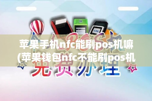 苹果手机nfc能刷pos机嘛(苹果钱包nfc不能刷pos机)