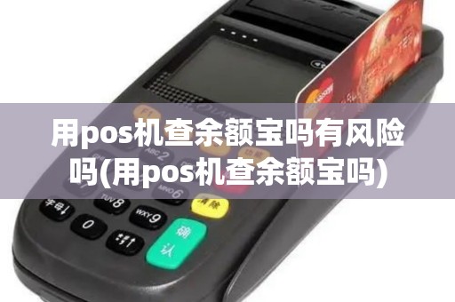 用pos机查余额宝吗有风险吗(用pos机查余额宝吗)