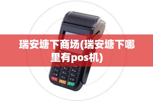 瑞安塘下商场(瑞安塘下哪里有pos机)