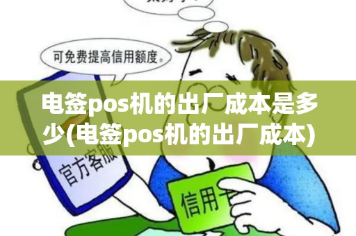 电签pos机的出厂成本是多少(电签pos机的出厂成本)