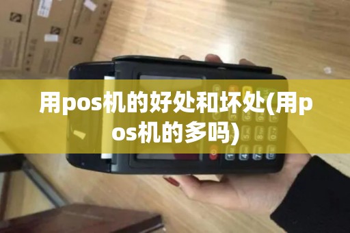 用pos机的好处和坏处(用pos机的多吗)