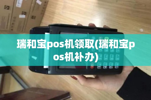 瑞和宝pos机领取(瑞和宝pos机补办)