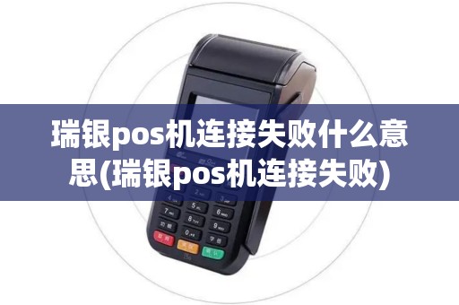 瑞银pos机连接失败什么意思(瑞银pos机连接失败)