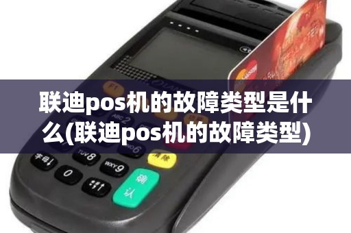 联迪pos机的故障类型是什么(联迪pos机的故障类型)