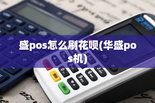 盛pos怎么刷花呗(华盛pos机)