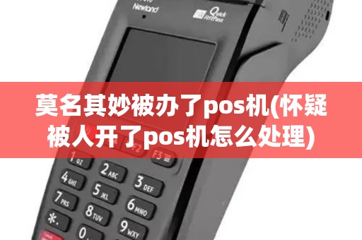 莫名其妙被办了pos机(怀疑被人开了pos机怎么处理)