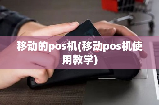 移动的pos机(移动pos机使用教学)