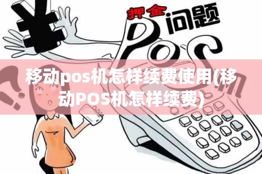 移动pos机怎样续费使用(移动POS机怎样续费)