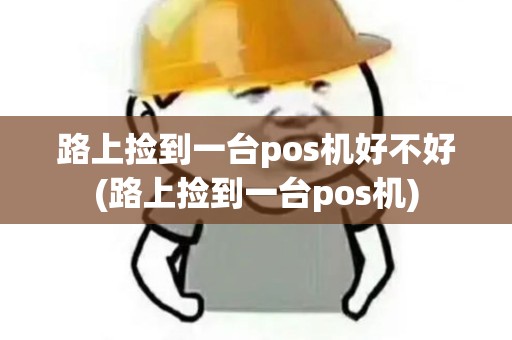 路上捡到一台pos机好不好(路上捡到一台pos机)