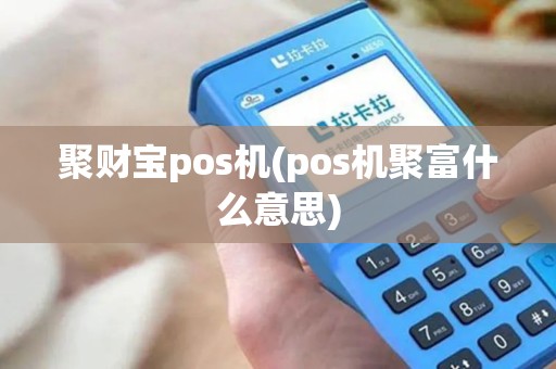 聚财宝pos机(pos机聚富什么意思)