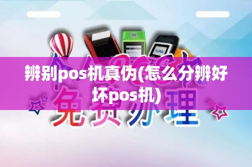 辨别pos机真伪(怎么分辨好坏pos机)