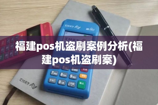 福建pos机盗刷案例分析(福建pos机盗刷案)