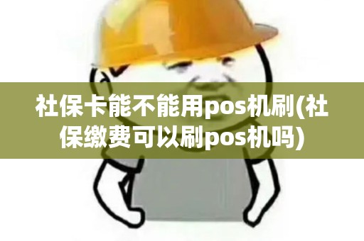 社保卡能不能用pos机刷(社保缴费可以刷pos机吗)