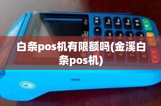 白条pos机有限额吗(金溪白条pos机) 白条pos机有限额吗(金溪白条pos机)