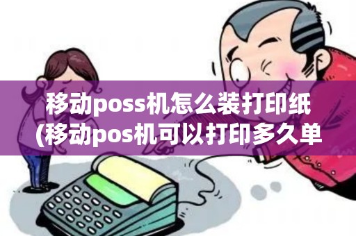 移动poss机怎么装打印纸(移动pos机可以打印多久单据) 移动poss机怎么装打印纸(移动pos机可以打印多久单据)