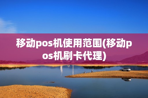 移动pos机使用范围(移动pos机刷卡代理) 移动pos机使用范围(移动pos机刷卡代理)
