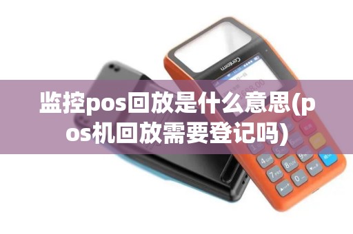 监控pos回放是什么意思(pos机回放需要登记吗) 监控pos回放是什么意思(pos机回放需要登记吗)