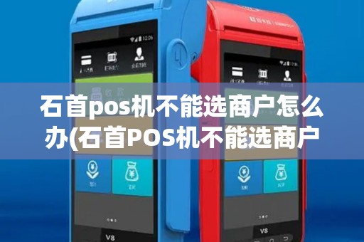 石首pos机不能选商户怎么办(石首POS机不能选商户) 石首pos机不能选商户怎么办(石首POS机不能选商户)