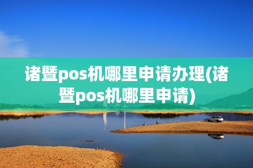 诸暨pos机哪里申请办理(诸暨pos机哪里申请) 诸暨pos机哪里申请办理(诸暨pos机哪里申请)