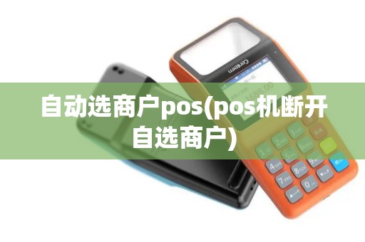 自动选商户pos(pos机断开自选商户) 自动选商户pos(pos机断开自选商户)