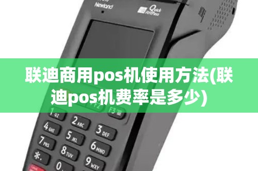 联迪商用pos机使用方法(联迪pos机费率是多少)
