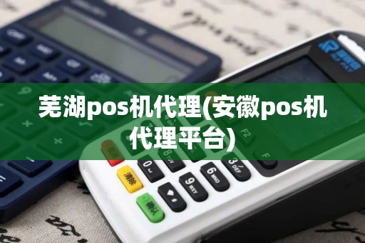 芜湖pos机代理(安徽pos机代理平台) 芜湖pos机代理(安徽pos机代理平台)