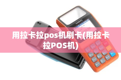 用拉卡拉pos机刷卡(用拉卡拉POS机)