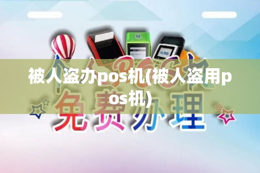 被人盗办pos机(被人盗用pos机) 被人盗办pos机(被人盗用pos机)
