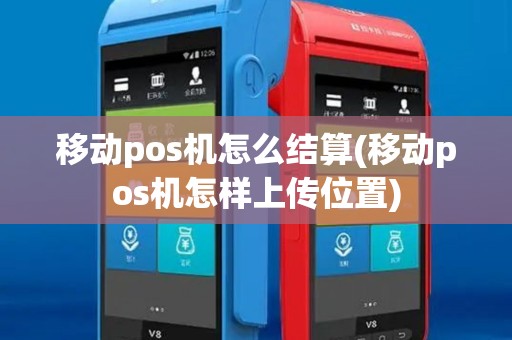 移动pos机怎么结算(移动pos机怎样上传位置) 移动pos机怎么结算(移动pos机怎样上传位置)