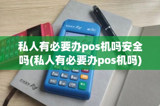 私人有必要办pos机吗安全吗(私人有必要办pos机吗) 私人有必要办pos机吗安全吗(私人有必要办pos机吗)