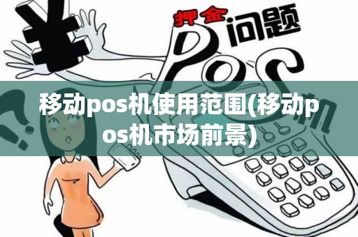 移动pos机使用范围(移动pos机市场前景)