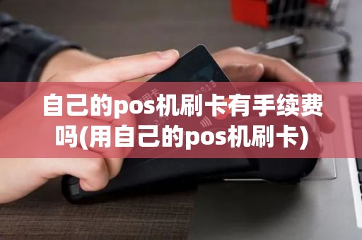 自己的pos机刷卡有手续费吗(用自己的pos机刷卡) 自己的pos机刷卡有手续费吗(用自己的pos机刷卡)