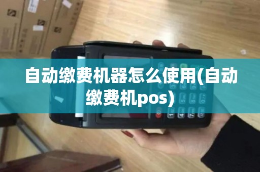 自动缴费机器怎么使用(自动缴费机pos) 自动缴费机器怎么使用(自动缴费机pos)