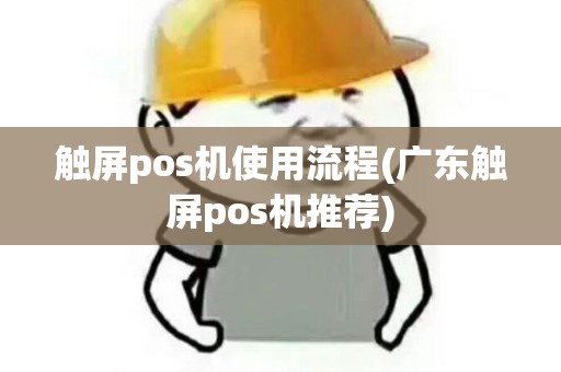 触屏pos机使用流程(广东触屏pos机推荐) 触屏pos机使用流程(广东触屏pos机推荐)