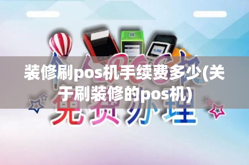 装修刷pos机手续费多少(关于刷装修的pos机)