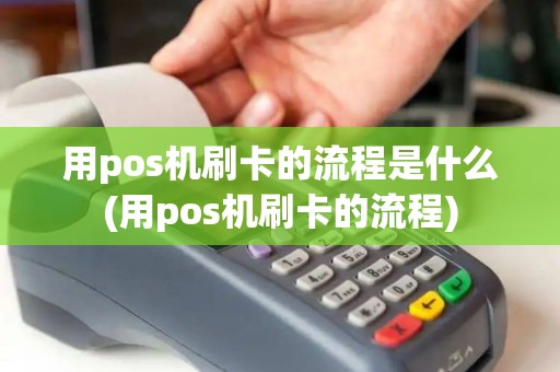 用pos机刷卡的流程是什么(用pos机刷卡的流程) 用pos机刷卡的流程是什么(用pos机刷卡的流程)
