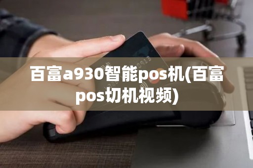 百富a930智能pos机(百富pos切机视频) 百富a930智能pos机(百富pos切机视频)